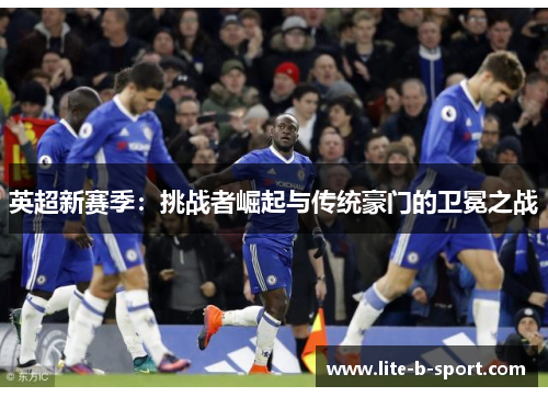 英超新赛季：挑战者崛起与传统豪门的卫冕之战