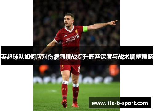 英超球队如何应对伤病潮挑战提升阵容深度与战术调整策略