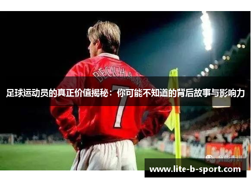足球运动员的真正价值揭秘：你可能不知道的背后故事与影响力