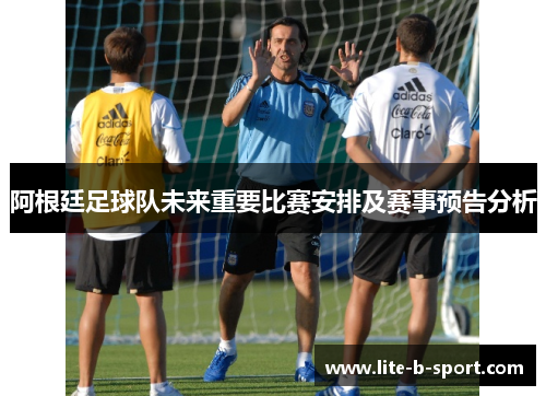 阿根廷足球队未来重要比赛安排及赛事预告分析