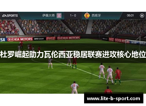 杜罗崛起助力瓦伦西亚稳居联赛进攻核心地位