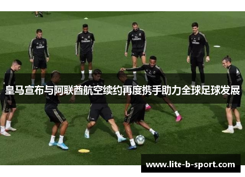 皇马宣布与阿联酋航空续约再度携手助力全球足球发展