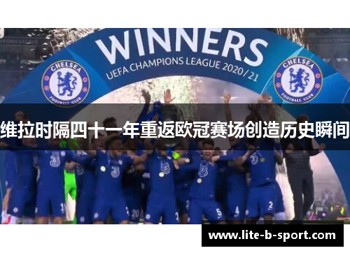 维拉时隔四十一年重返欧冠赛场创造历史瞬间