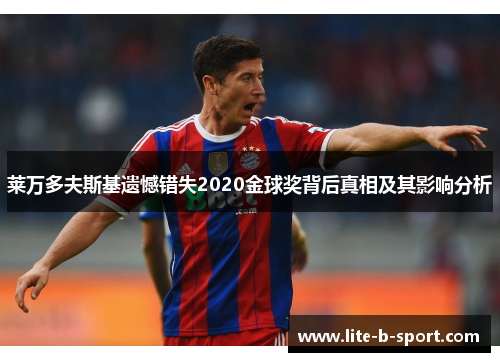 莱万多夫斯基遗憾错失2020金球奖背后真相及其影响分析