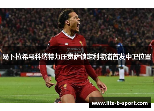 易卜拉希马科纳特力压宽萨锁定利物浦首发中卫位置