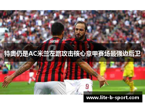 特奥仍是AC米兰左路攻击核心意甲赛场最强边后卫