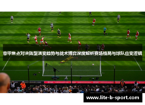 意甲焦点对决阵型演变趋势与战术博弈深度解析赛场格局与球队应变逻辑