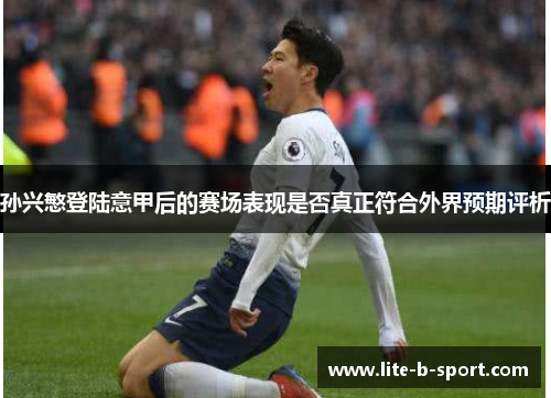 孙兴慜登陆意甲后的赛场表现是否真正符合外界预期评析