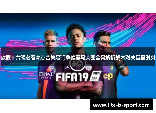 欧冠十六强必看亮点合集豪门争锋黑马突围全景解析战术对决巨星时刻